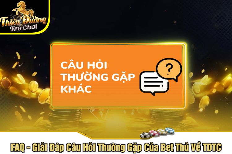 FAQ - Giải Đáp Câu Hỏi Thường Gặp Của Bet Thủ Về TDTC